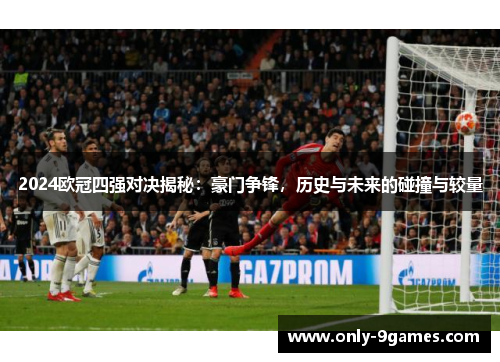 2024欧冠四强对决揭秘:豪门争锋,历史与未来的碰撞与较量 2024欧冠四强对决揭秘:豪门争锋,历史与未来的碰撞与较量