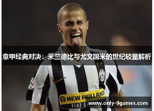 意甲经典对决：米兰德比与尤文国米的世纪较量解析