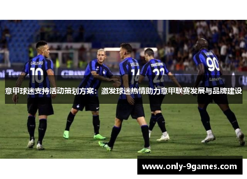 意甲球迷支持活动策划方案：激发球迷热情助力意甲联赛发展与品牌建设