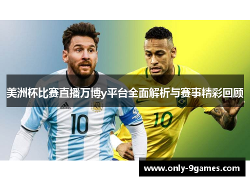 美洲杯比赛直播万博y平台全面解析与赛事精彩回顾 美洲杯比赛直播万博y平台全面解析与赛事精彩回顾