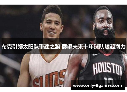 布克引领太阳队重建之路 展望未来十年球队崛起潜力