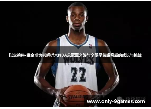 以安德鲁·维金斯为例解析其NBA总冠军之路与全明星荣耀背后的成长与挑战 以安德鲁·维金斯为例解析其NBA总冠军之路与全明星荣耀背后的成长与挑战
