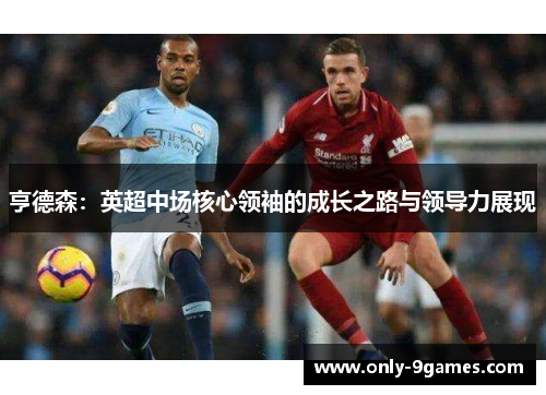 亨德森：英超中场核心领袖的成长之路与领导力展现