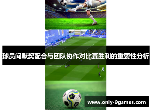 球员间默契配合与团队协作对比赛胜利的重要性分析 球员间默契配合与团队协作对比赛胜利的重要性分析