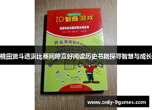 桃田贤斗透露比赛间隙喜好阅读历史书籍探寻智慧与成长 桃田贤斗透露比赛间隙喜好阅读历史书籍探寻智慧与成长