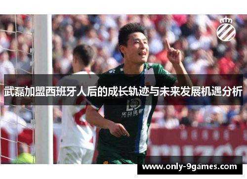 武磊加盟西班牙人后的成长轨迹与未来发展机遇分析 武磊加盟西班牙人后的成长轨迹与未来发展机遇分析