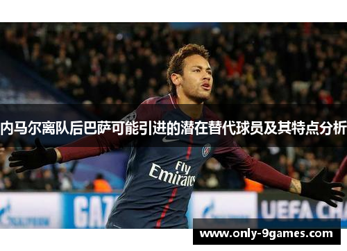 内马尔离队后巴萨可能引进的潜在替代球员及其特点分析 内马尔离队后巴萨可能引进的潜在替代球员及其特点分析