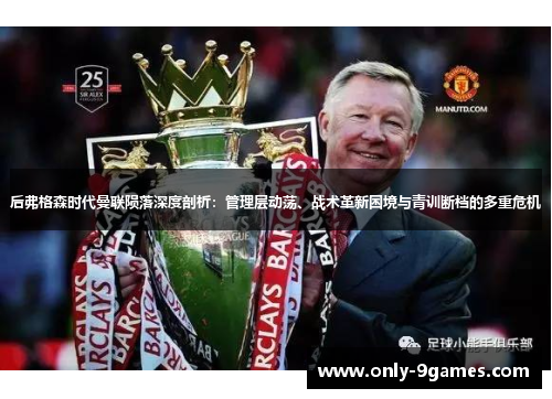 后弗格森时代曼联陨落深度剖析:管理层动荡、战术革新困境与青训断档的多重危机 后弗格森时代曼联陨落深度剖析:管理层动荡、战术革新困境与青训断档的多重危机