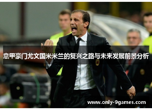 意甲豪门尤文国米米兰的复兴之路与未来发展前景分析 意甲豪门尤文国米米兰的复兴之路与未来发展前景分析