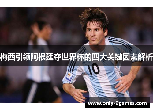 梅西引领阿根廷夺世界杯的四大关键因素解析