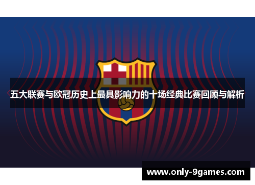 五大联赛与欧冠历史上最具影响力的十场经典比赛回顾与解析 五大联赛与欧冠历史上最具影响力的十场经典比赛回顾与解析