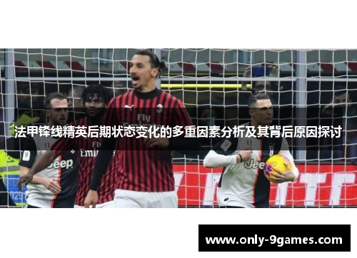 法甲锋线精英后期状态变化的多重因素分析及其背后原因探讨