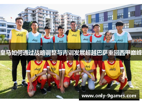 皇马如何通过战略调整与青训发展超越巴萨重回西甲巅峰