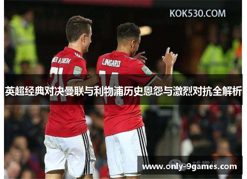 英超经典对决曼联与利物浦历史恩怨与激烈对抗全解析