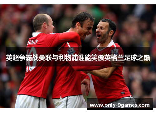 英超争霸战曼联与利物浦谁能笑傲英格兰足球之巅