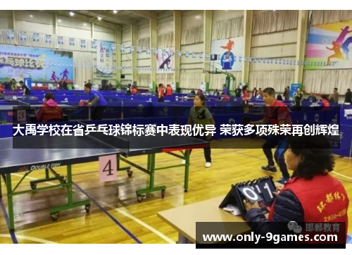 大禹学校在省乒乓球锦标赛中表现优异 荣获多项殊荣再创辉煌