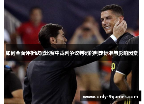 如何全面评析欧冠比赛中裁判争议判罚的判定标准与影响因素 如何全面评析欧冠比赛中裁判争议判罚的判定标准与影响因素