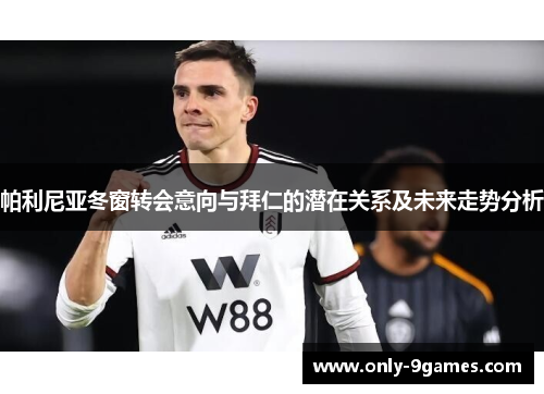 帕利尼亚冬窗转会意向与拜仁的潜在关系及未来走势分析 帕利尼亚冬窗转会意向与拜仁的潜在关系及未来走势分析