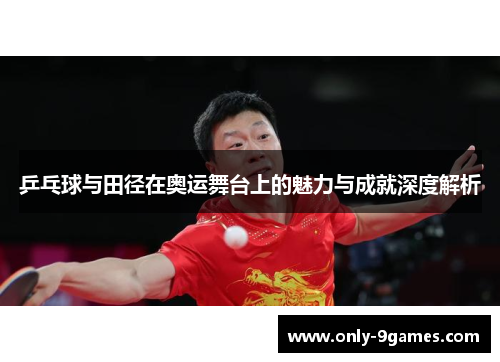 乒乓球与田径在奥运舞台上的魅力与成就深度解析