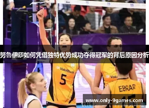 努鲁伊莎如何凭借独特优势成功夺得冠军的背后原因分析