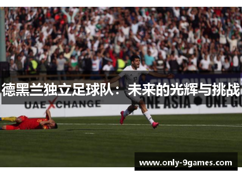 德黑兰独立足球队:未来的光辉与挑战 德黑兰独立足球队:未来的光辉与挑战