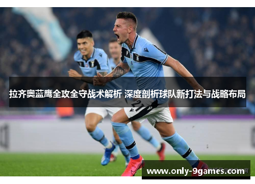 拉齐奥蓝鹰全攻全守战术解析 深度剖析球队新打法与战略布局 拉齐奥蓝鹰全攻全守战术解析 深度剖析球队新打法与战略布局
