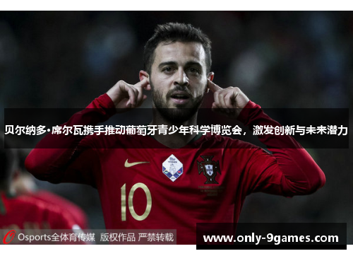 贝尔纳多·席尔瓦携手推动葡萄牙青少年科学博览会，激发创新与未来潜力