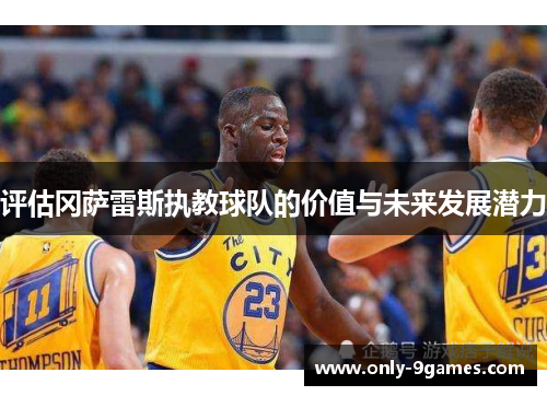 评估冈萨雷斯执教球队的价值与未来发展潜力