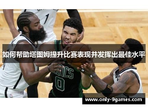 如何帮助塔图姆提升比赛表现并发挥出最佳水平