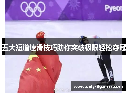 五大短道速滑技巧助你突破极限轻松夺冠 五大短道速滑技巧助你突破极限轻松夺冠