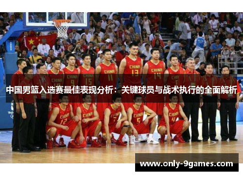 中国男篮入选赛最佳表现分析：关键球员与战术执行的全面解析
