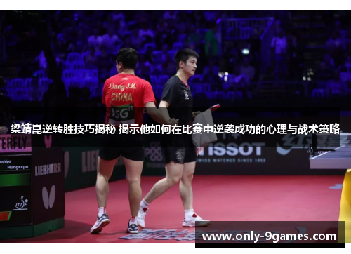 梁靖崑逆转胜技巧揭秘 揭示他如何在比赛中逆袭成功的心理与战术策略