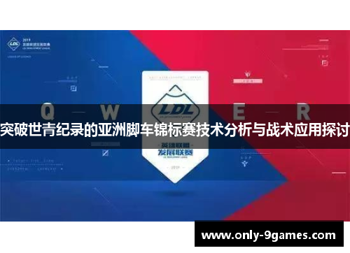 突破世青纪录的亚洲脚车锦标赛技术分析与战术应用探讨 突破世青纪录的亚洲脚车锦标赛技术分析与战术应用探讨