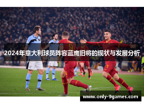 2024年意大利球员阵容蓝鹰旧将的现状与发展分析