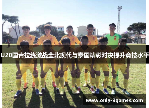 U20国青拉练激战全北现代与泰国精彩对决提升竞技水平