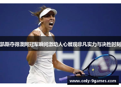 凯斯夺得澳网冠军瞬间激动人心展现非凡实力与决胜时刻