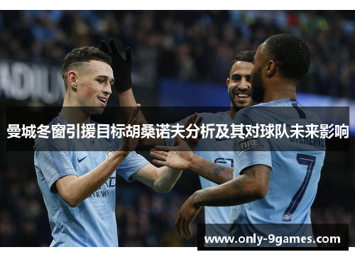 曼城冬窗引援目标胡桑诺夫分析及其对球队未来影响 曼城冬窗引援目标胡桑诺夫分析及其对球队未来影响