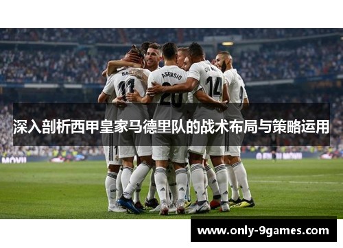 深入剖析西甲皇家马德里队的战术布局与策略运用