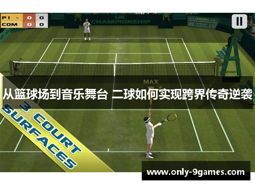 从篮球场到音乐舞台 二球如何实现跨界传奇逆袭 从篮球场到音乐舞台 二球如何实现跨界传奇逆袭