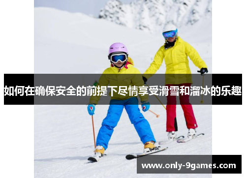 如何在确保安全的前提下尽情享受滑雪和溜冰的乐趣