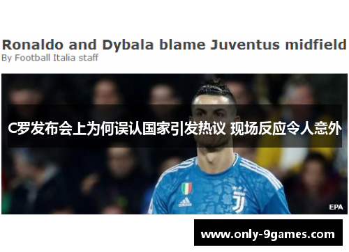 C罗发布会上为何误认国家引发热议 现场反应令人意外