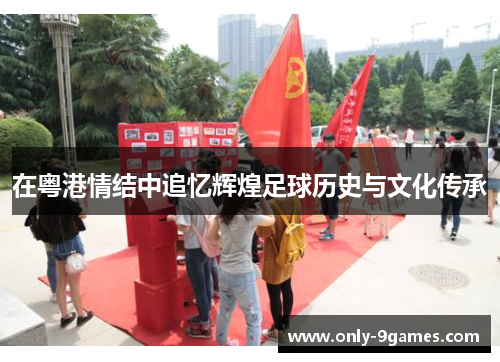 在粤港情结中追忆辉煌足球历史与文化传承