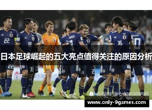 日本足球崛起的五大亮点值得关注的原因分析 日本足球崛起的五大亮点值得关注的原因分析