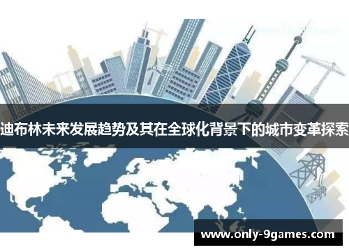 迪布林未来发展趋势及其在全球化背景下的城市变革探索