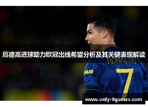 厄德高进球助力欧冠出线希望分析及其关键表现解读 厄德高进球助力欧冠出线希望分析及其关键表现解读