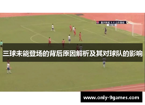 三球未能登场的背后原因解析及其对球队的影响 三球未能登场的背后原因解析及其对球队的影响