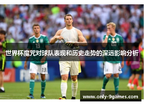 世界杯魔咒对球队表现和历史走势的深远影响分析