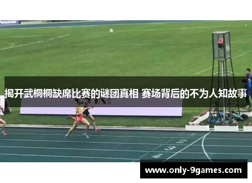 揭开武桐桐缺席比赛的谜团真相 赛场背后的不为人知故事 揭开武桐桐缺席比赛的谜团真相 赛场背后的不为人知故事