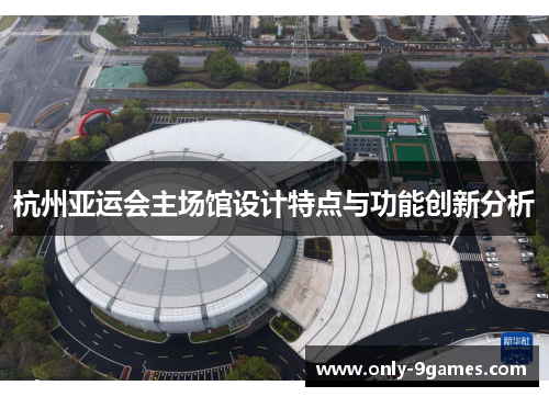 杭州亚运会主场馆设计特点与功能创新分析 杭州亚运会主场馆设计特点与功能创新分析
