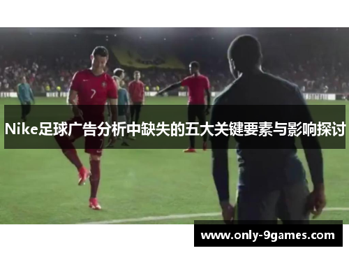Nike足球广告分析中缺失的五大关键要素与影响探讨